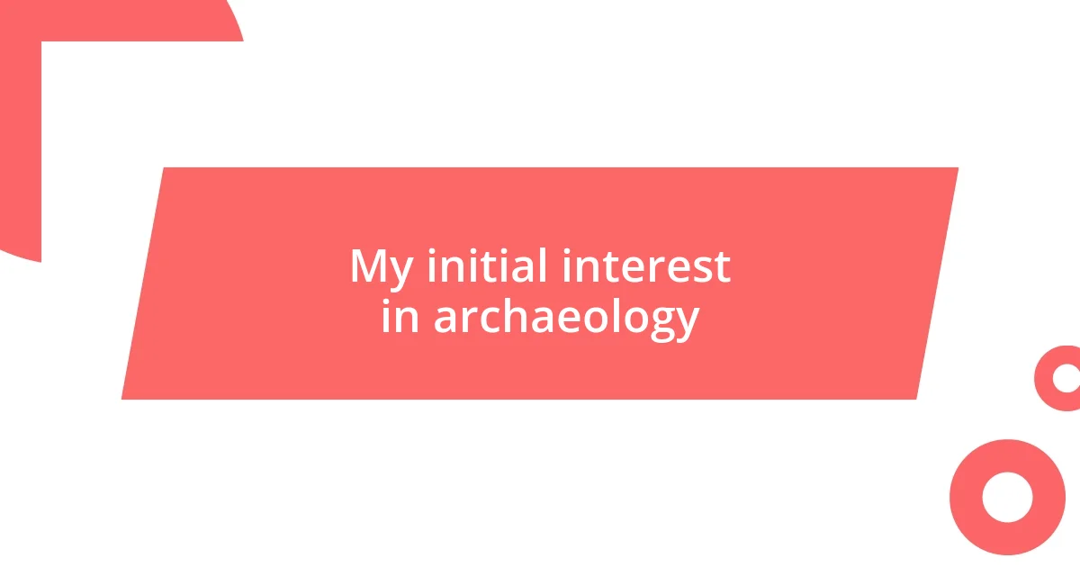 My initial interest in archaeology